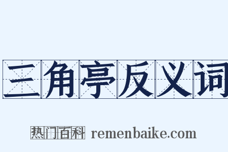 三角亭反义词是什么意思的图片